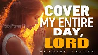Prayer to Invite God’s Blessing | Cover My Entire Day, Lord | Morning Prayer