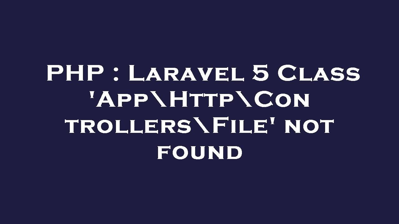 PHP : Laravel 5 Class 'App\Http\Controllers\File' not found