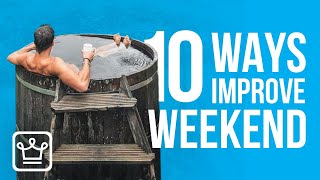 10 WAYS to IMPROVE Your Weekend