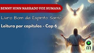 BOM DIA ESPÍRITO SANTO | Capítulo 6 Voz Humana – Aprendendo a Ouvir a Sua Voz | Benny Hinn