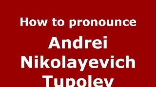How to pronounce Andrei Nikolayevich Tupolev
