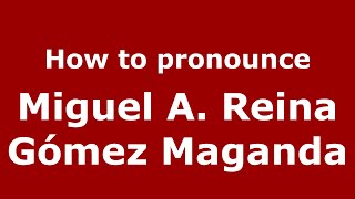 How to pronounce Miguel A. Reina G&oacute;mez Maganda