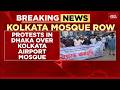 Breaking Protests In Dhaka After Kolkata Airport Mosque Relocation News Death Threats To BJP MLA