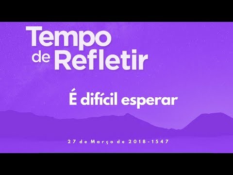 Tempo de Refletir 1547 - É difícil esperar