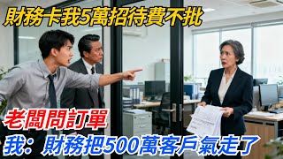 財務卡我5萬招待費不批，老闆問訂單，我：財務把500萬客戶氣走了#奇聞#案件#真相#職場#職場文化#故事#完結爽文#情感故事