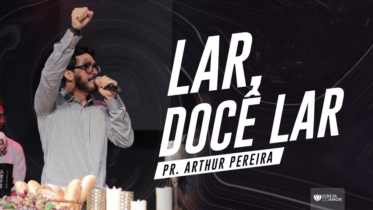 LAR, DOCE LAR - PR. ARTHUR PEREIRA - IGREJA DO AMOR