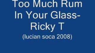 Too Much Rum In Your Glass- Ricky T (Lucian Soca 2008)