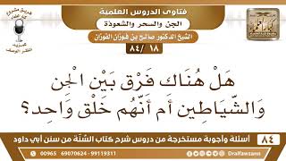 [18 /84] هل هناك فرق بين الجن والشياطين أم أنهم خلق واحد؟ | الشيخ صالح الفوزان image