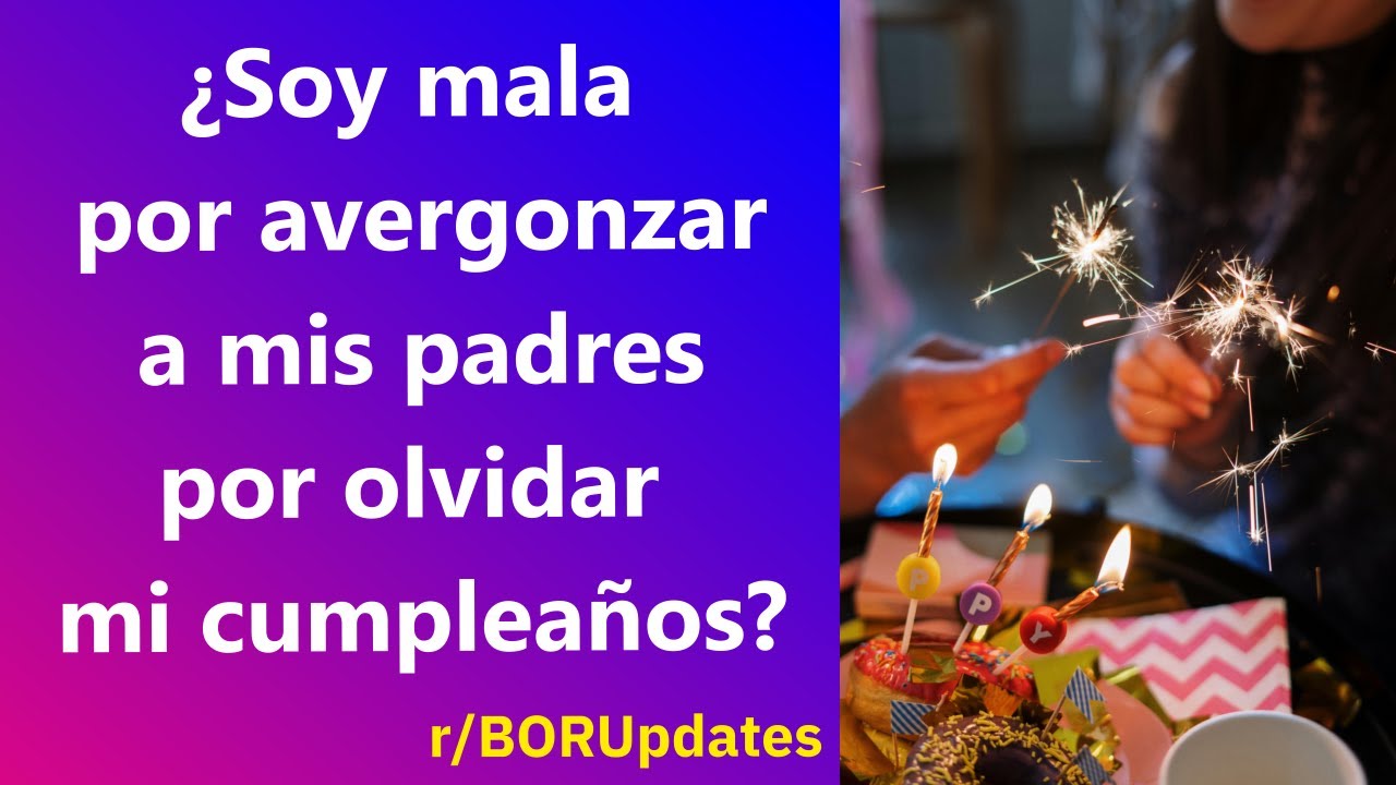 ¿Soy mala por avergonzar a mis padres por olvidar mi cumpleaños? - Reddit Español | Confesiones23