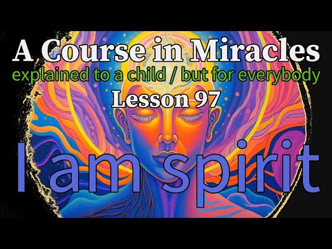Lesson 97: I am spirit. A Course in Miracles, explained to a child (but for everybody)