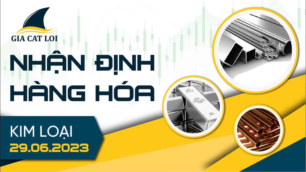 Nhận Định Thị Trường Kim Loại Ngày 29/06/2023