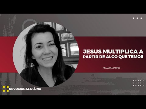 JESUS MULTIPLICA A PARTIR DE ALGO QUE TEMOS - DEVOCIONAL DIÁRIO - PRA. ADRIA SANTOS
