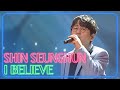[4K] Shin Seung Hun  - I Believe