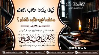 كيف يكون طالب العلم مخلصا في طلبه للعلم؟ / الشيخ رشاد الضالعي image