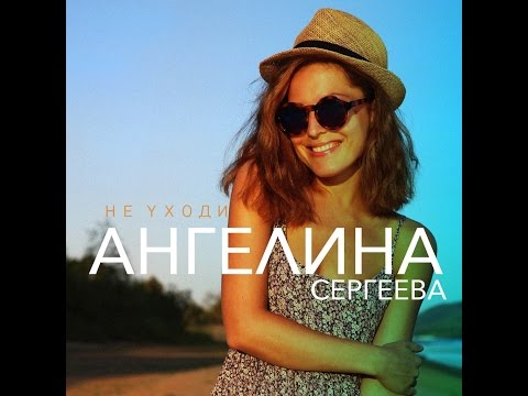 Ангелина Сергеева - Не Уходи