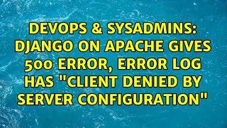 Django on Apache gives 500 error, error log has &quot;client denied by server configuration&quot;