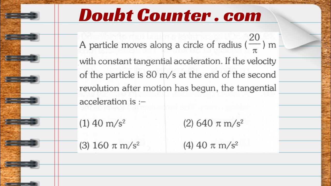 Watch video A particle moves along a circle of radius m with constant tangential acceleration.If the velocity of Now A particle moves along a circle of radius m with constant tangential acceleration.If the velocity of