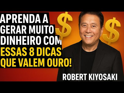 APRENDA A GERAR MUITO DINHEIRO COM ESSAS 8 DICAS QUE VALEM OURO! - Robert Kiyosaki