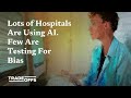 Lots of Hospitals Are Using AI. Few Are Testing For Bias