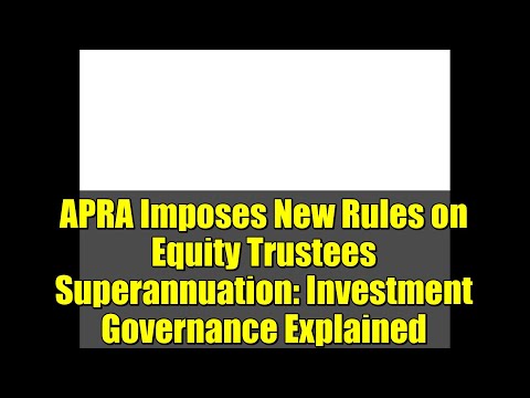 APRA Imposes New Rules on Equity Trustees Superannuation: Investment Governance Explained