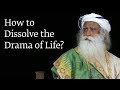 How To Dissolve The Drama Of Life Sadhguru