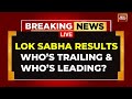 LIVE: Lok Sabha Results 2024 | Lok Sabha Election Results From Hot Constituencies | India Election