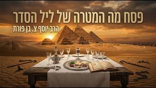 פסח -  מה המטרה של ליל הסדר? |  הרב יוסף צ. בן פורת - תשפ"ו