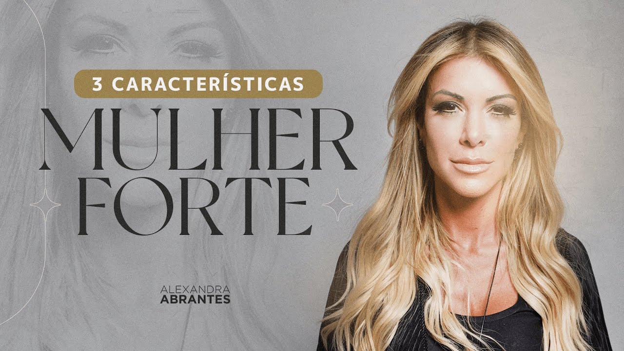 3 CARACTERISTICAS DE UMA MULHER FORTE - ALEXANDRA ABRANTES