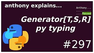 python typing: Generator[T, S, R] (intermediate) anthony explains #297