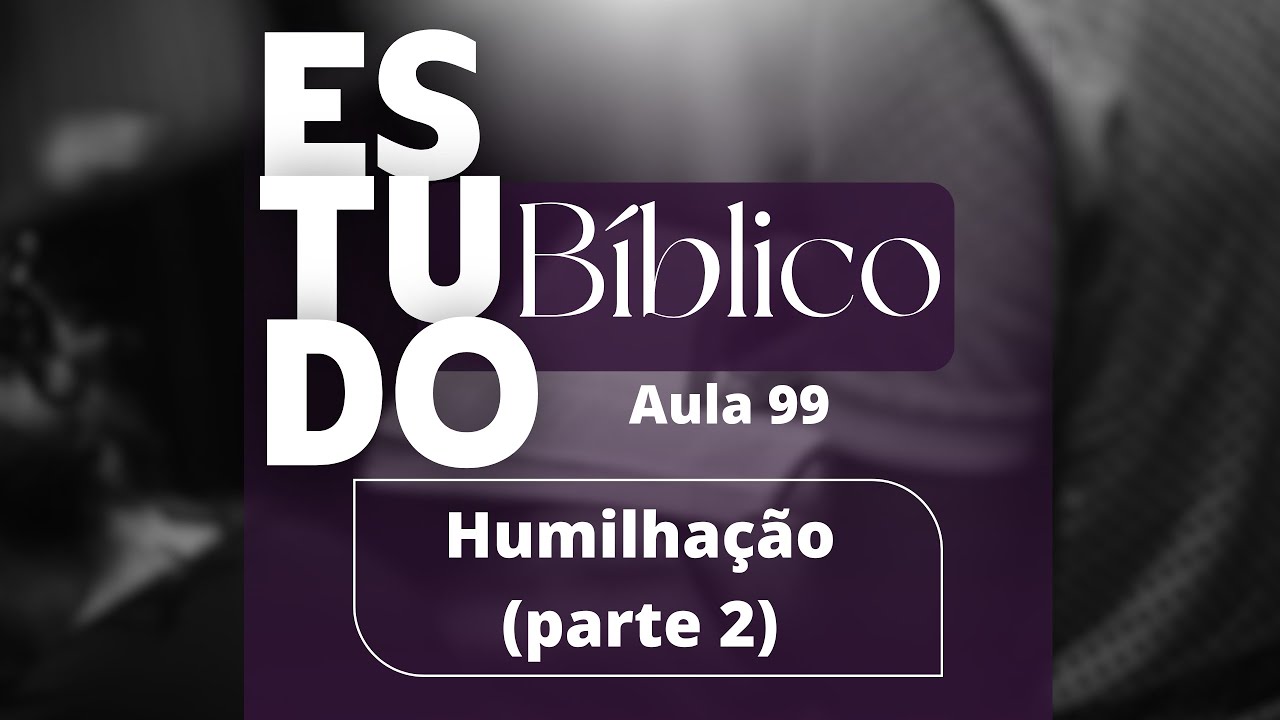 Estudo bíblico 01/12/24 - humilhação (parte 2) - aula 99