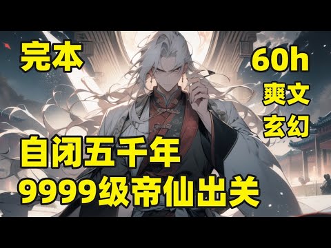 完本🔥【自闭五千年，9999级帝仙出关】穿越苍玄大陆，有系统的加持，再加上天赋极高，仅用三千年，就已成为这片大陆最强的存在，可越是强大，就越是寂寞，师尊仙逝后，他一心求死，系统却各种奖励加寿命