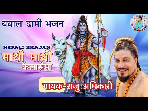 Mathi mathi kailasai ma (माथी माथी कैलाशैमा) Raju adhikari || नेपाली मारुनी भजन || Bhajan Nepali