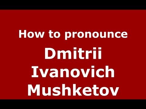 How to pronounce Dmitrii Ivanovich Mushketov (Russian/Russia) - PronounceNames.com
