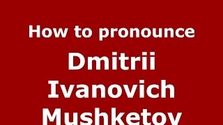 How to pronounce Dmitrii Ivanovich Mushketov