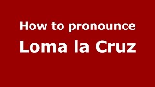 How to pronounce Loma La Cruz