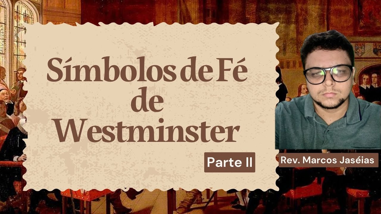 Os Símbolos de Fé de Westminster Parte II