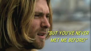 &quot;You&#39;ve never met me before&quot; -Kurt Cobain