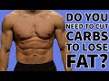 DO YOU NEED TO CUT CARBS TO LOSE FAT?