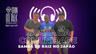 SAMBA DE RAIZ NO JAPÃO - Grin Go Talk #93 - Samba da Comunidade