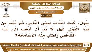 [2670 -3022] إذا تبت من الغيبة هل لا بد أن أذهب إلى من اغتبته وأطلب منه المسامحة؟ image