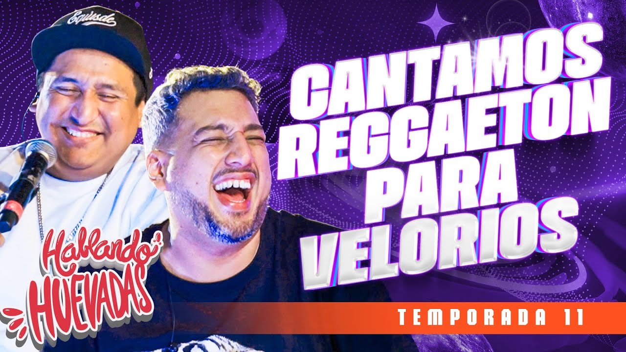 HABLANDO HUEVADAS - Undécima Temporada [CANTAMOS REGGAETON PARA VELORIOS]