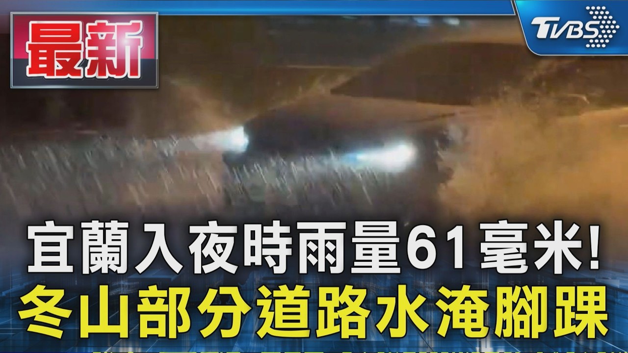 宜蘭入夜時雨量61毫米! 冬山部分道路水淹腳踝|TVBS新聞 @TVBSNEWS01
