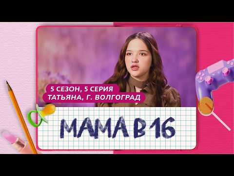 МАМА В 16 | 5 СЕЗОН, 5 ВЫПУСК | ТАТЬЯНА, ВОЛГОГРАД