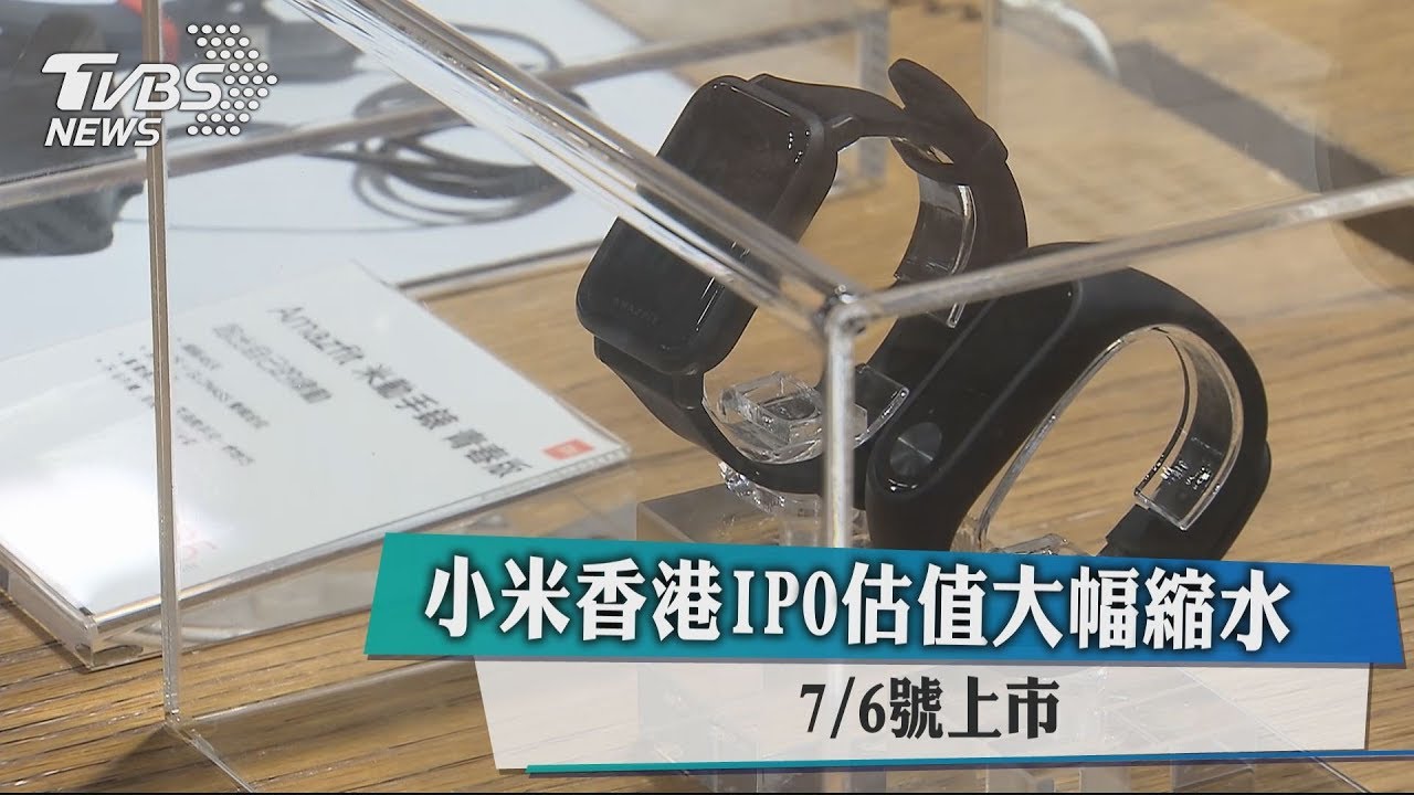 小米香港IPO估值大幅縮水 7月6日上市
