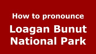 How to pronounce Loagan Bunut National Park