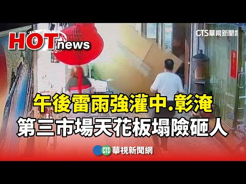 午後雷雨強灌中.彰淹　第三市場天花板塌險砸人