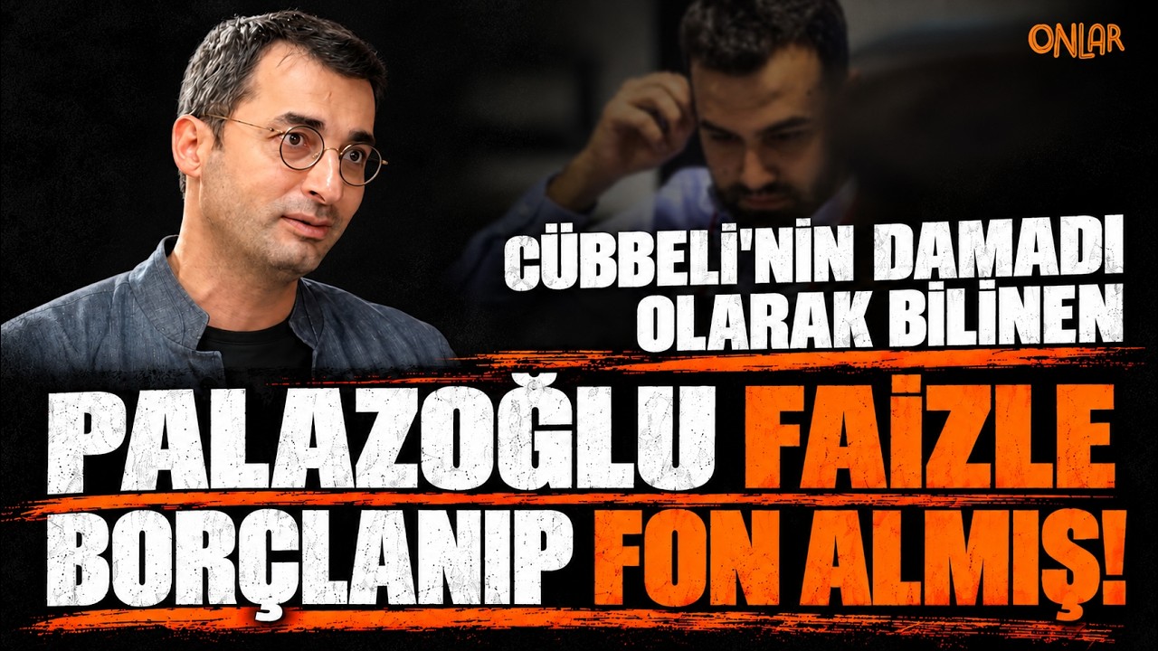 CÜBBELİ'NİN DAMADI OLARAK BİLİNEN PALAZOĞLU FAİZLE BORÇLANIP FON ALMIŞ!