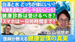 【名医が教える「体にいいのはどっち？」】健康習慣の「知られざる真実」／白湯と水はどっちが体にいい？／健康診断は受けるべき？／エビデンスに基づいてニューヨーク在住の名医が答えます／山田悠史