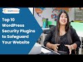 Top 10 WordPress Security Plugins to Safeguard Your Website