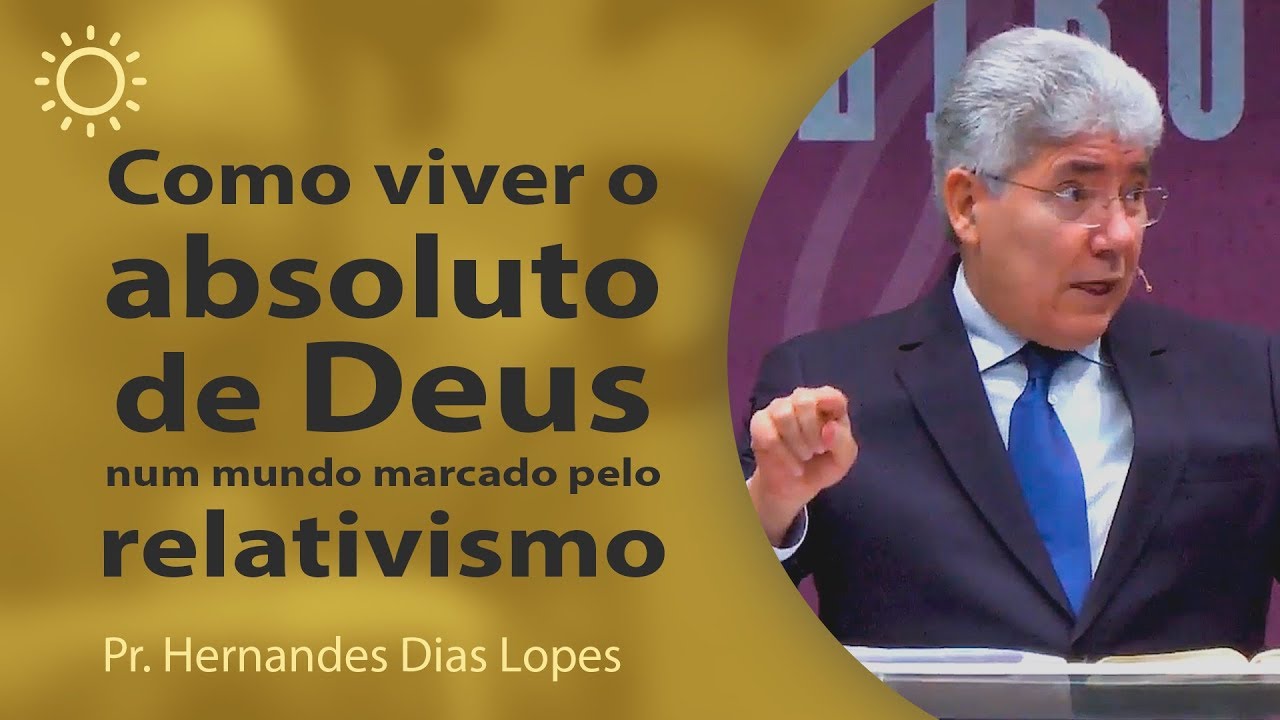 Como viver o absoluto de Deus num mundo marcado pelo relativismo | Pr Hernandes Dias Lopes
